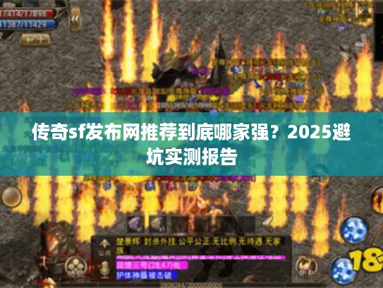 传奇sf发布网推荐到底哪家强？2025避坑实测报告