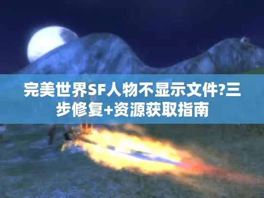 完美世界SF人物不显示文件?三步修复+资源获取指南 完美世界SF人物不显示文件?三步修复+资源获取指南