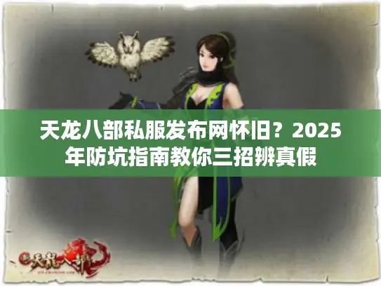 天龙八部私服发布网怀旧?2025年防坑指南教你三招辨真假 天龙八部私服发布网怀旧?2025年防坑指南教你三招辨真假