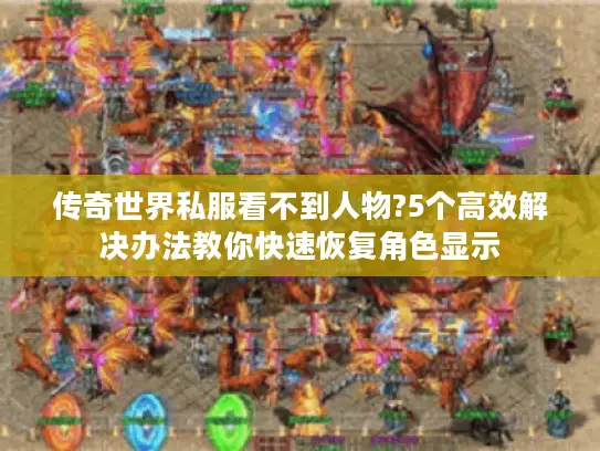 传奇世界私服看不到人物?5个高效解决办法教你快速恢复角色显示
