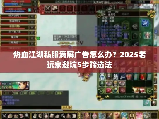 热血江湖私服满屏广告怎么办？2025老玩家避坑5步筛选法