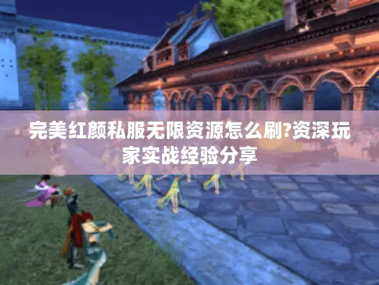 完美红颜私服无限资源怎么刷?资深玩家实战经验分享