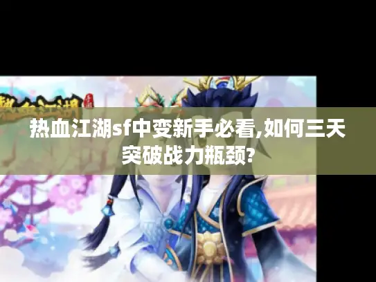 热血江湖sf中变新手必看,如何三天突破战力瓶颈?