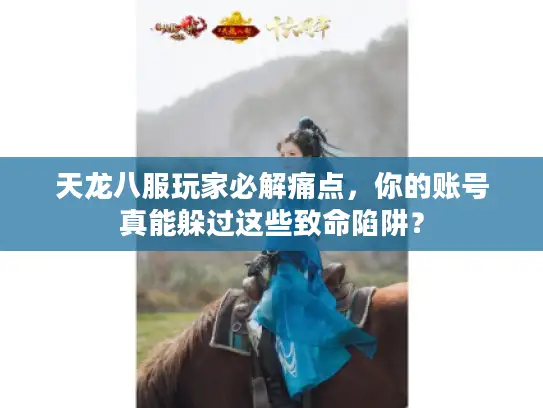 天龙八服玩家必解痛点，你的账号真能躲过这些致命陷阱？