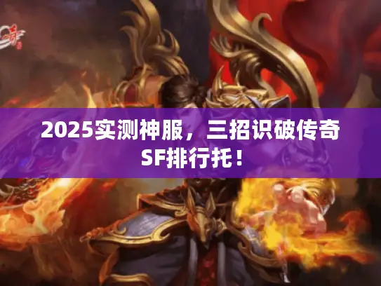 2025实测神服,三招识破传奇SF排行托! 2025实测神服,三招识破传奇SF排行托!