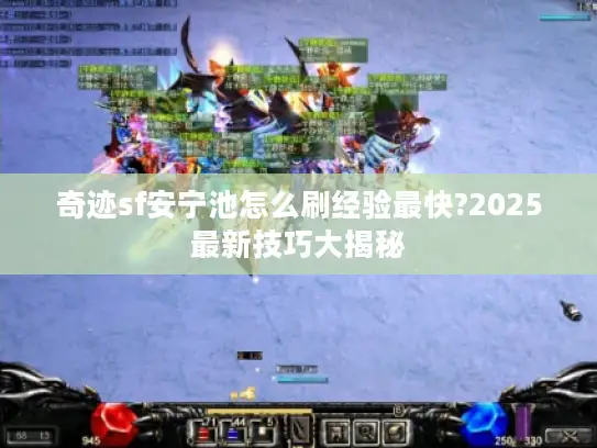 奇迹sf安宁池怎么刷经验最快?2025最新技巧大揭秘