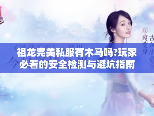 祖龙完美私服有木马吗?玩家必看的安全检测与避坑指南