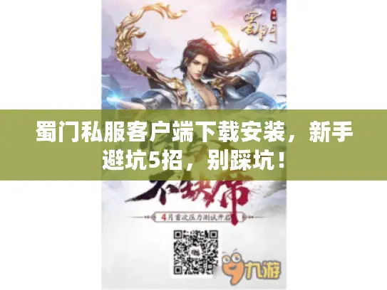 蜀门私服客户端下载安装,新手避坑5招,别踩坑! 蜀门私服客户端下载安装,新手避坑5招,别踩坑!