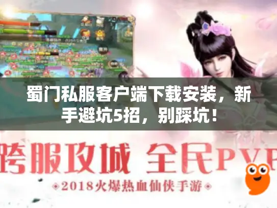 蜀门私服客户端下载安装,新手避坑5招,别踩坑! 蜀门私服客户端下载安装,新手避坑5招,别踩坑!