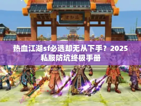 热血江湖sf必选却无从下手？2025私服防坑终极手册