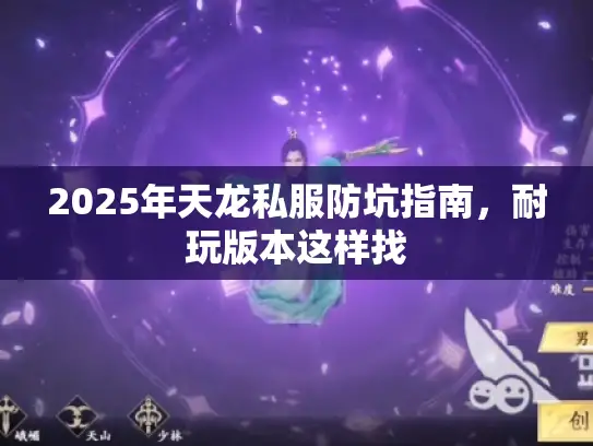 2025年天龙私服防坑指南，耐玩版本这样找