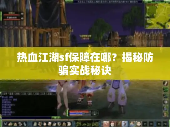 热血江湖sf保障在哪？揭秘防骗实战秘诀