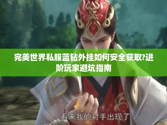 完美世界私服蓝钻外挂如何安全获取?进阶玩家避坑指南