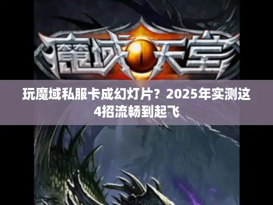 玩魔域私服卡成幻灯片？2025年实测这4招流畅到起飞