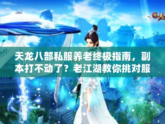 天龙八部私服养老终极指南，副本打不动了？老江湖教你挑对服躺赢