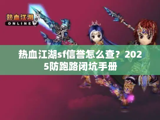 热血江湖sf信誉怎么查？2025防跑路闭坑手册