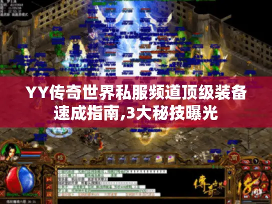 YY传奇世界私服频道顶级装备速成指南,3大秘技曝光
