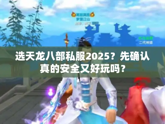 选天龙八部私服2025？先确认真的安全又好玩吗？