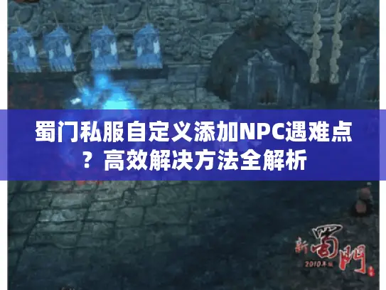 蜀门私服自定义添加NPC遇难点？高效解决方法全解析