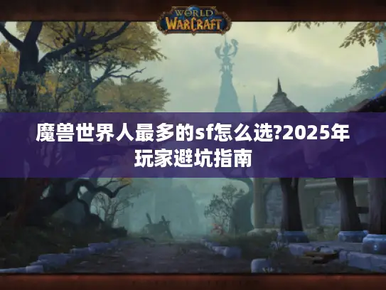 魔兽世界人最多的sf怎么选?2025年玩家避坑指南