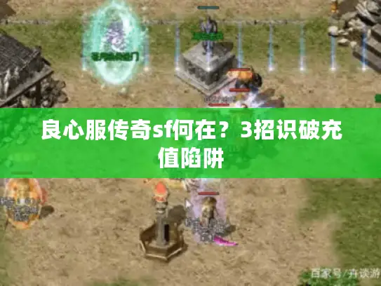 良心服传奇sf何在？3招识破充值陷阱