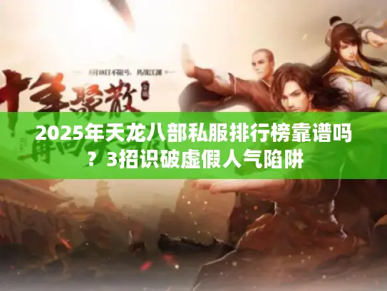 2025年天龙八部私服排行榜靠谱吗?3招识破虚假人气陷阱 2025年天龙八部私服排行榜靠谱吗?3招识破虚假人气陷阱
