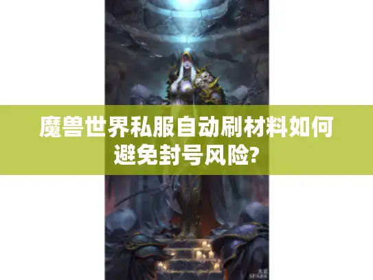 魔兽世界私服自动刷材料如何避免封号风险?