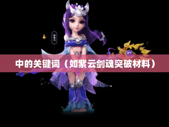 中的关键词（如紫云剑魂突破材料）