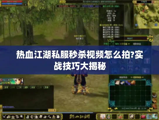 热血江湖私服秒杀视频怎么拍?实战技巧大揭秘