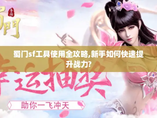 蜀门sf工具使用全攻略,新手如何快速提升战力? 蜀门sf工具使用全攻略,新手如何快速提升战力?