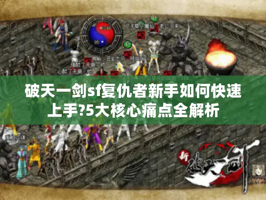 破天一剑sf复仇者新手如何快速上手?5大核心痛点全解析