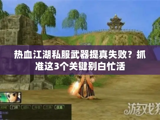 热血江湖私服武器提真失败?抓准这3个关键别白忙活 热血江湖私服武器提真失败?抓准这3个关键别白忙活