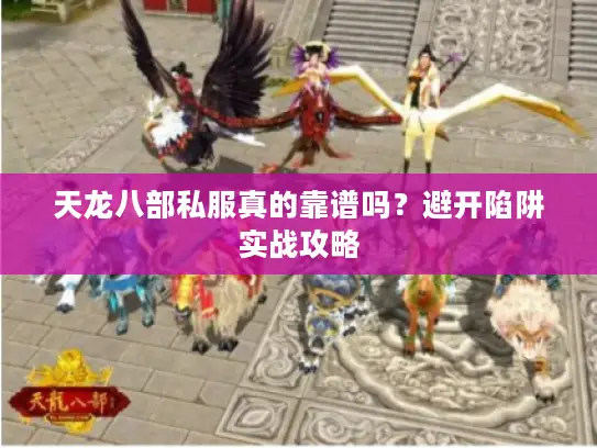 天龙八部私服真的靠谱吗?避开陷阱实战攻略 天龙八部私服真的靠谱吗?避开陷阱实战攻略