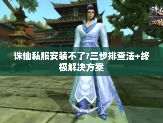 诛仙私服安装不了?三步排查法+终极解决方案