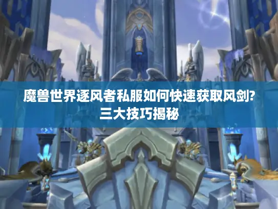 魔兽世界逐风者私服如何快速获取风剑?三大技巧揭秘