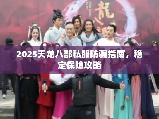 2025天龙八部私服防骗指南，稳定保障攻略
