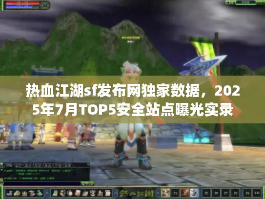 热血江湖sf发布网独家数据,2025年7月TOP5安全站点曝光实录 热血江湖sf发布网独家数据,2025年7月TOP5安全站点曝光实录