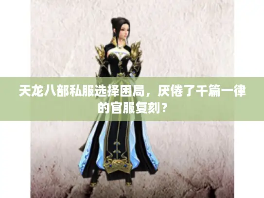 天龙八部私服选择困局，厌倦了千篇一律的官服复刻？