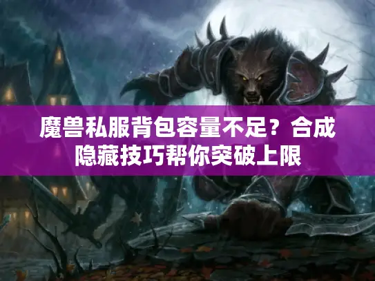 魔兽私服背包容量不足？合成隐藏技巧帮你突破上限