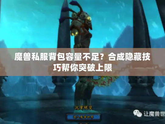 魔兽私服背包容量不足？合成隐藏技巧帮你突破上限