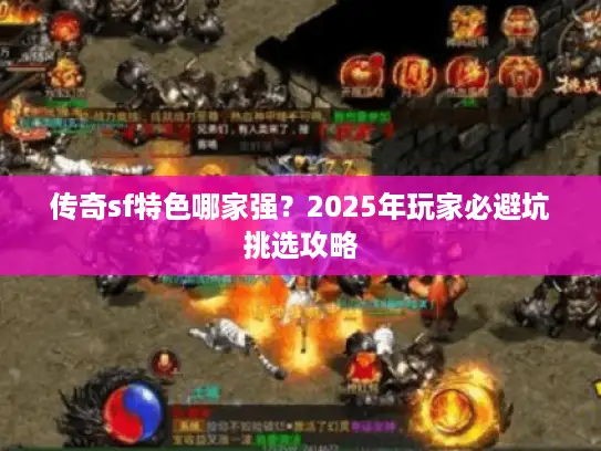 传奇sf特色哪家强？2025年玩家必避坑挑选攻略