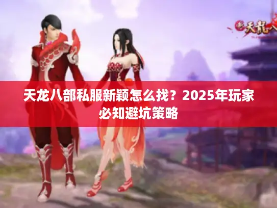 天龙八部私服新颖怎么找？2025年玩家必知避坑策略
