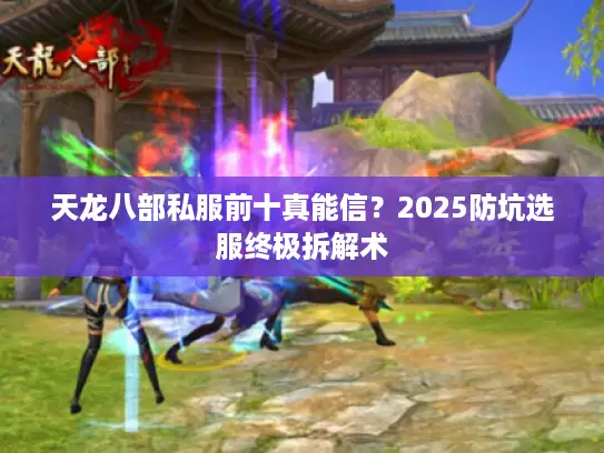 天龙八部私服前十真能信?2025防坑选服终极拆解术 天龙八部私服前十真能信?2025防坑选服终极拆解术