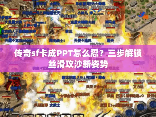 传奇sf卡成PPT怎么忍?三步解锁丝滑攻沙新姿势 传奇sf卡成PPT怎么忍?三步解锁丝滑攻沙新姿势