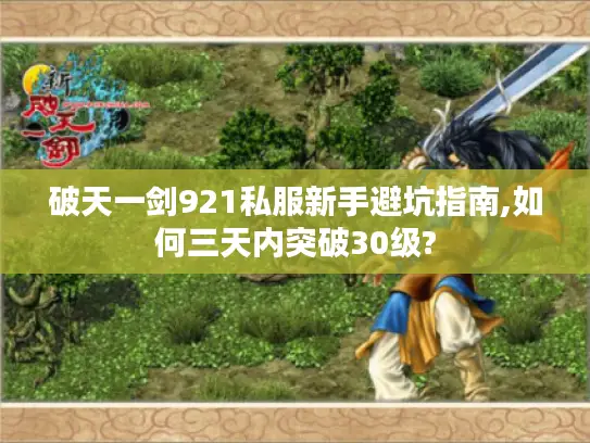 破天一剑921私服新手避坑指南,如何三天内突破30级?