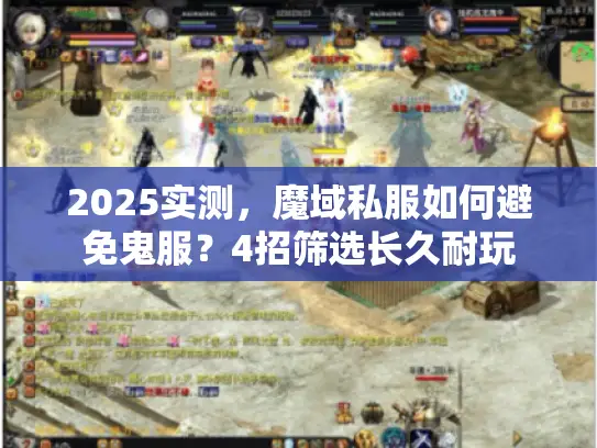 2025实测，魔域私服如何避免鬼服？4招筛选长久耐玩