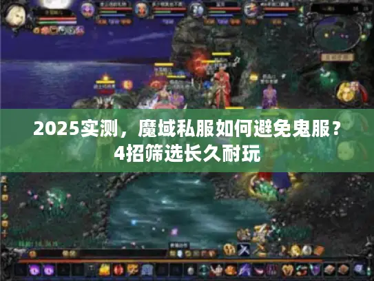 2025实测，魔域私服如何避免鬼服？4招筛选长久耐玩