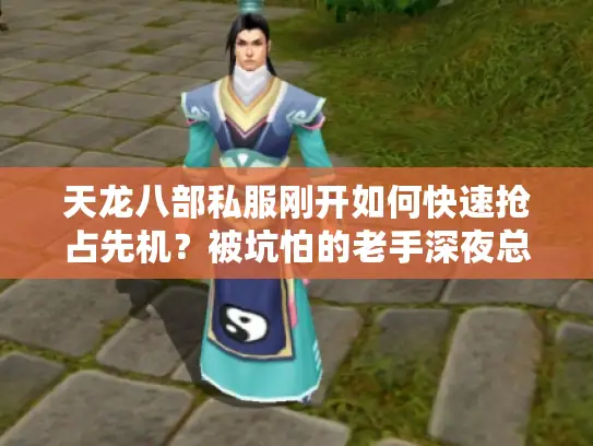 天龙八部私服刚开如何快速抢占先机？被坑怕的老手深夜总结