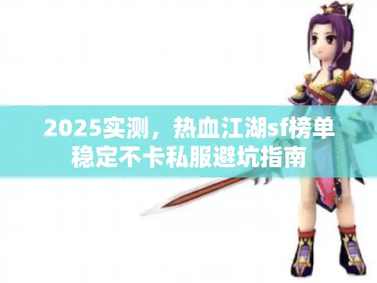 2025实测，热血江湖sf榜单稳定不卡私服避坑指南