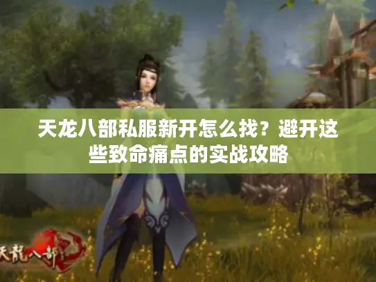 天龙八部私服新开怎么找？避开这些致命痛点的实战攻略